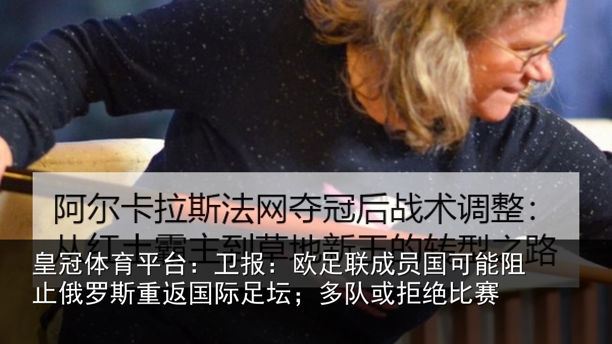皇冠体育平台:卫报:欧足联成员国可能阻止俄罗斯重返国际足坛;多队或拒绝比赛