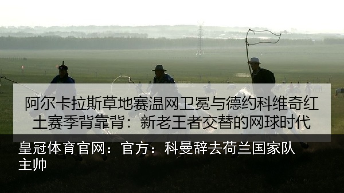 皇冠体育官网:官方:科曼辞去荷兰国家队主帅