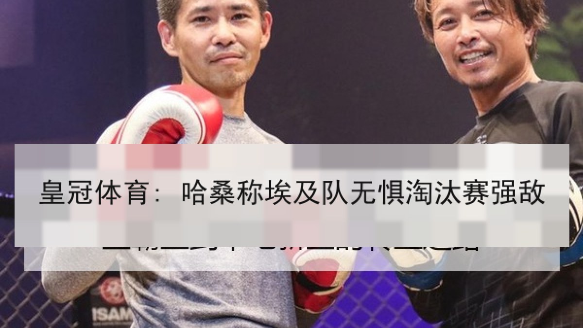 皇冠体育: 哈桑称埃及队无惧淘汰赛强敌 皇冠体育: 哈桑称埃及队无惧淘汰赛强敌