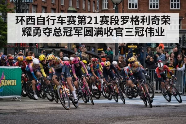 环西自行车赛第21赛段罗格利奇荣耀勇夺总冠军圆满收官三冠伟业